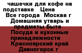 чашечки для кофе на подставке › Цена ­ 1 000 - Все города, Москва г. Домашняя утварь и предметы быта » Посуда и кухонные принадлежности   . Красноярский край,Дивногорск г.